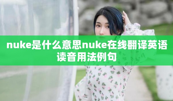 nuke是什么意思nuke在线翻译英语读音用法例句