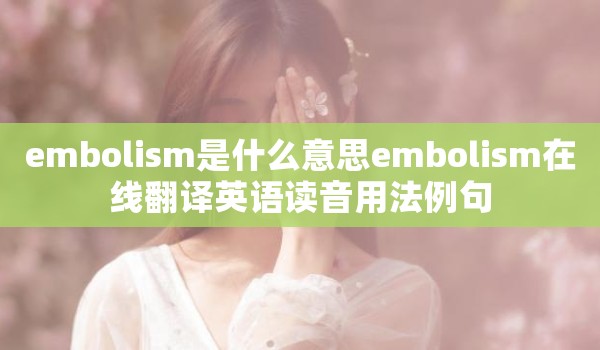 embolism是什么意思embolism在线翻译英语读音用法例句