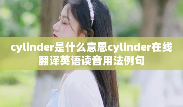 cylinder是什么意思cylinder在线翻译英语读音用法例句